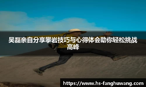 吴磊亲自分享攀岩技巧与心得体会助你轻松挑战高峰