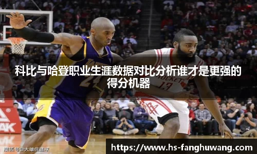 科比与哈登职业生涯数据对比分析谁才是更强的得分机器