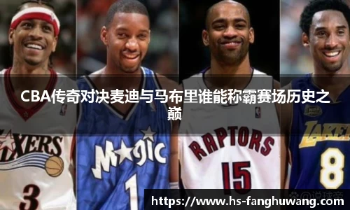 CBA传奇对决麦迪与马布里谁能称霸赛场历史之巅