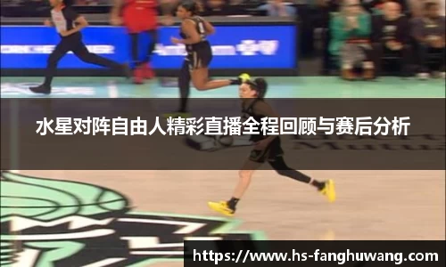 水星对阵自由人精彩直播全程回顾与赛后分析