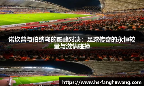 诺坎普与伯纳乌的巅峰对决：足球传奇的永恒较量与激情碰撞