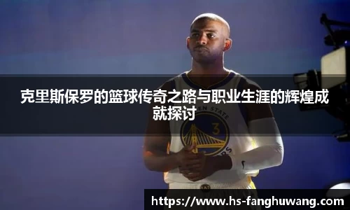 克里斯保罗的篮球传奇之路与职业生涯的辉煌成就探讨