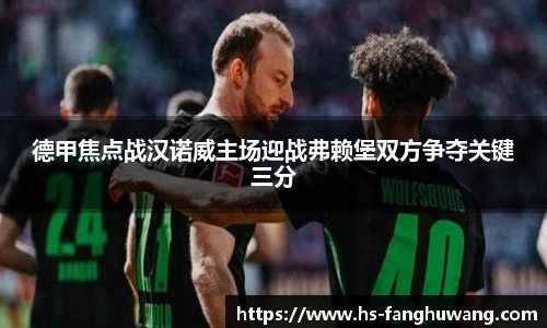 德甲焦点战汉诺威主场迎战弗赖堡双方争夺关键三分
