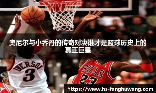 奥尼尔与小乔丹的传奇对决谁才是篮球历史上的真正巨星
