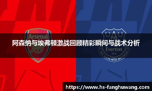 阿森纳与埃弗顿激战回顾精彩瞬间与战术分析