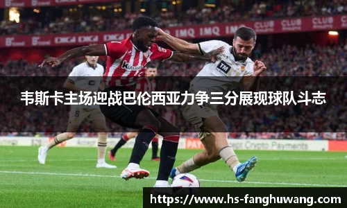 韦斯卡主场迎战巴伦西亚力争三分展现球队斗志