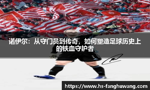 诺伊尔：从守门员到传奇，如何塑造足球历史上的铁血守护者