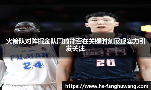 火箭队对阵掘金队周琦能否在关键时刻展现实力引发关注
