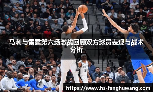 马刺与雷霆第六场激战回顾双方球员表现与战术分析