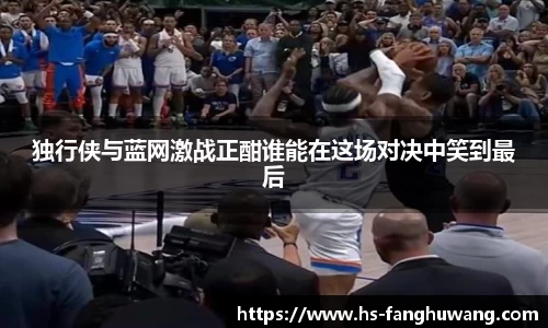 独行侠与蓝网激战正酣谁能在这场对决中笑到最后