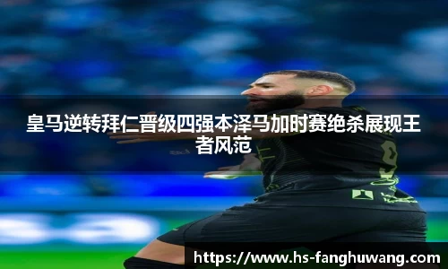 皇马逆转拜仁晋级四强本泽马加时赛绝杀展现王者风范