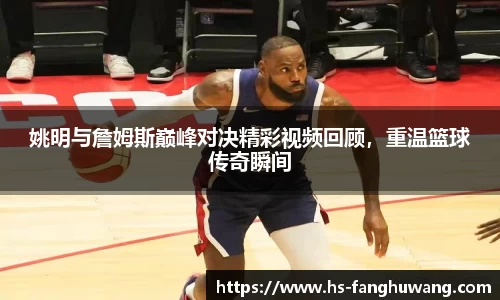 姚明与詹姆斯巅峰对决精彩视频回顾，重温篮球传奇瞬间