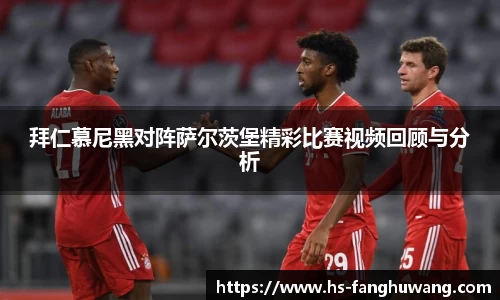 拜仁慕尼黑对阵萨尔茨堡精彩比赛视频回顾与分析
